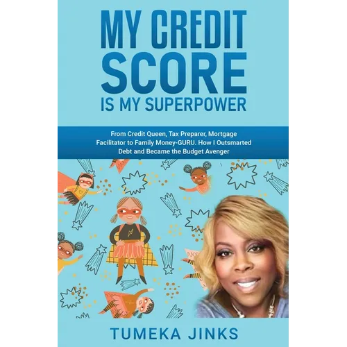 My Credit Score Is My Superpower: From Credit Queen, Tax Preparer, Mortgage Facilitator to Family Money-GURU. How I Outsmarted Debt and Became the Bud