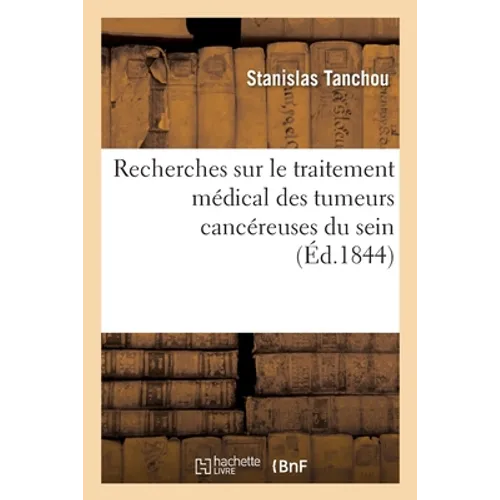 Recherches Sur Le Traitement Médical Des Tumeurs Cancéreuses Du Sein, Ouvrage Pratique: Basé Sur Trois Cents Observations Avec Une Statistique Sur La