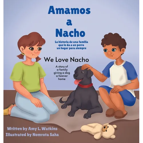 Amamos a Nacho/We Love Nacho Bilingual Spanish/English Edition: La Historia de una Familia Que le Da a un Perro un Hogar para Siempre/a Story of a Fam
