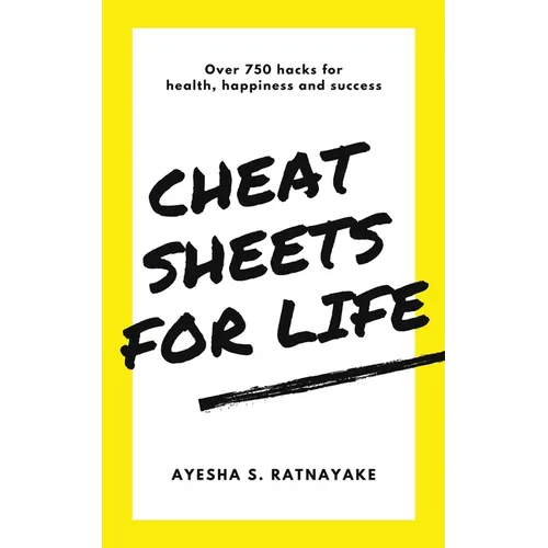 Cheat Sheets for Life: Over 750 Hacks for Health, Happiness and Success