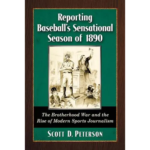 Reporting Baseball's Sensational Season of 1890: The Brotherhood War and the Rise of Modern Sports Journalism