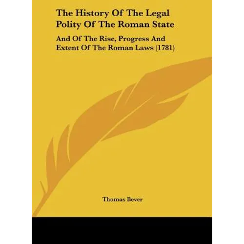 The History of the Legal Polity of the Roman State: And of the Rise, Progress and Extent of the Roman Laws (1781)