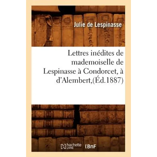 Lettres Inédites de Mademoiselle de Lespinasse À Condorcet, À d'Alembert, (Éd.1887)