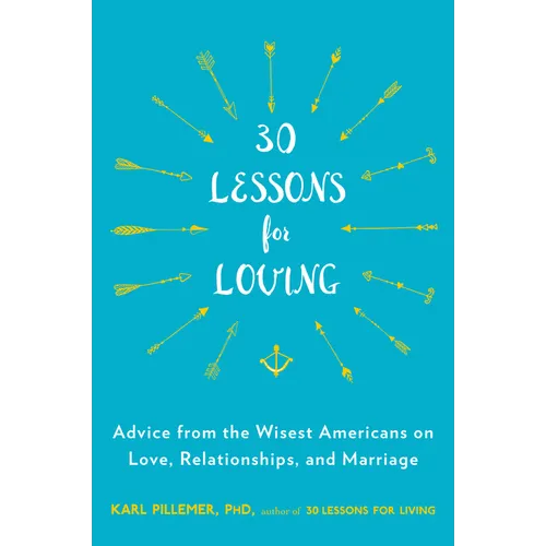 30 Lessons for Loving: Advice from the Wisest Americans on Love, Relationships, and Marriage