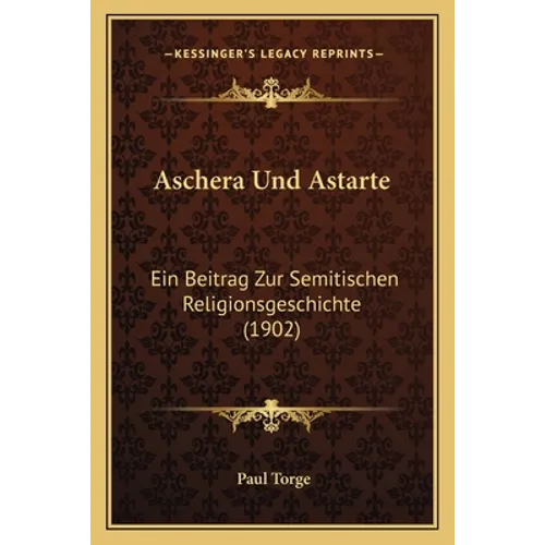 Aschera Und Astarte: Ein Beitrag Zur Semitischen Religionsgeschichte (1902)