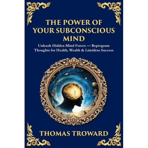 The Power of Your Subconscious Mind: Unleash Hidden Mind Forces - Reprogram Thoughts for Health, Wealth & Limitless Success