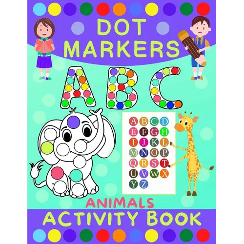 Dot Markers Activity Book for Kids: Dot Art Coloring Book for Toddlers Ages 2-7 Do a Dot Markers Activity Book Alphabet Letters, Numbers & Animals