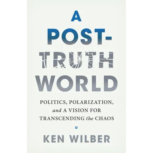 A Post-Truth World: Politics, Polarization, and a Vision for Transcending the Chaos
