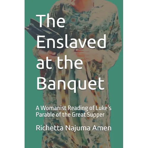 The Enslaved at the Banquet: A Womanist Reading of Luke's Parable of the Great Supper