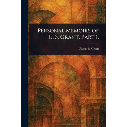 Personal Memoirs of U. S. Grant, Part 1.