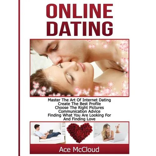 Online Dating: Master The Art of Internet Dating: Create The Best Profile, Choose The Right Pictures, Communication Advice, Finding W