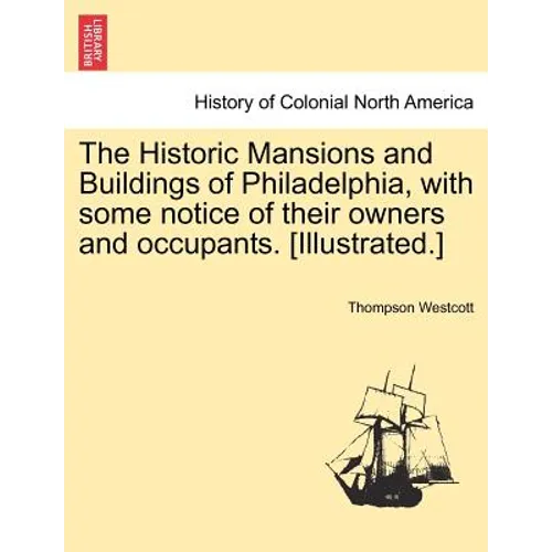 The Historic Mansions and Buildings of Philadelphia, with some notice of their owners and occupants. [Illustrated.]