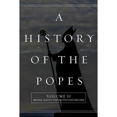 A History of the Popes: Volume II: Middle Ages to the Protestant Reform