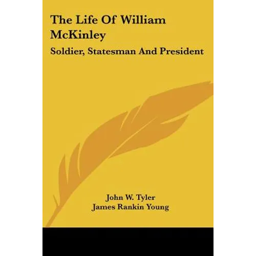 The Life Of William McKinley: Soldier, Statesman And President