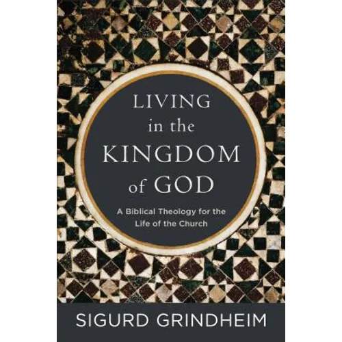 Living in the Kingdom of God: A Biblical Theology for the Life of the Church