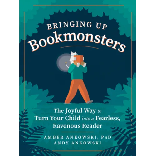 Bringing Up Bookmonsters: The Joyful Way to Turn Your Child Into a Fearless, Ravenous Reader