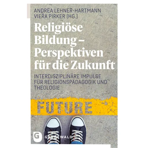 Religiose Bildung - Perspektiven Fur Die Zukunft: Interdisziplinare Impulse Fur Religionspadagogik Und Theologie