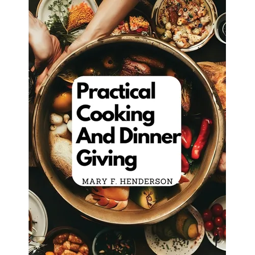Practical Cooking And Dinner Giving: A Treatise Containing Practical Instructions In Cooking