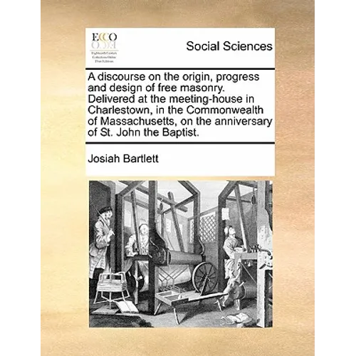 A Discourse on the Origin, Progress and Design of Free Masonry. Delivered at the Meeting-House in Charlestown, in the Commonwealth of Massachusetts, o