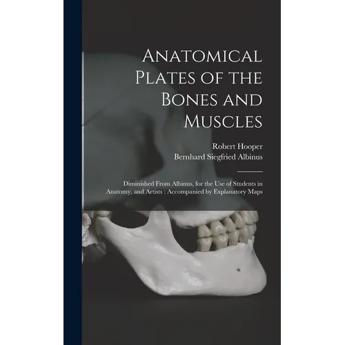Anatomical Plates of the Bones and Muscles: Diminished From Albinus, for the use of Students in Anatomy, and Artists: Accompanied by Explanatory Maps