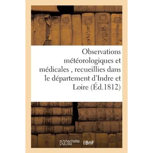 Observations Météorologiques Et Médicales, Recueillies Dans Le Département d'Indre Et Loire,: Et Publiées Par La Société Médicale de Tours