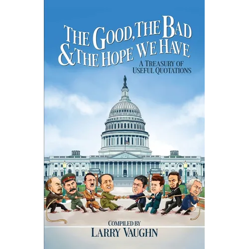 The Good, The Bad, & The Hope We Have: A Treasury of Useful Quotations