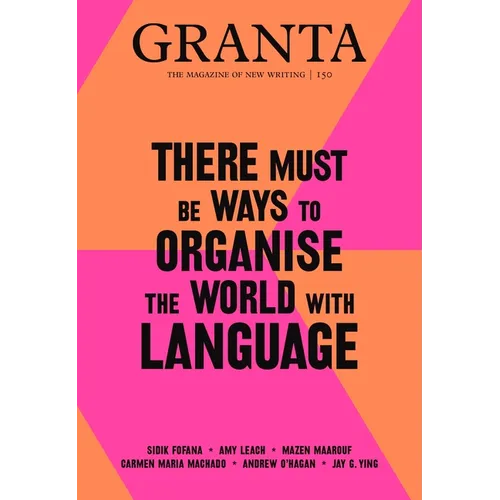 Granta 150: There Must Be Ways to Organise the World with Language: There Must Be Ways to Organise the World with Language