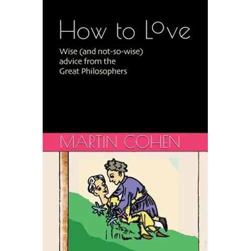 How to Love: Wise (and not so wise) advice from the Great Philosophers