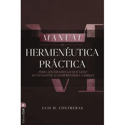 Manual de Hermenéutica Práctica: Pero ¿Entiendes Lo Que Lees? Ayudándote a Comprender La Biblia