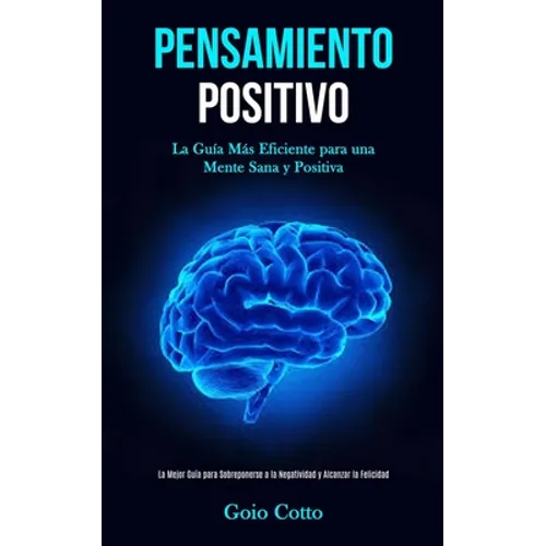 Pensamiento Positivo: La guía más eficiente para una mente sana y positiva (La mejor guía para sobreponerse a la negatividad y alcanzar la felicidad)