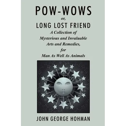 Pow-Wows, or Long Lost Friend: A Collection of Mysterious and Invaluable Arts and Remedies, for Man as Well as Animals