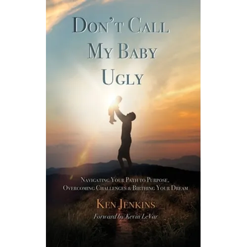 Don't Call My Baby Ugly: Navigating Your Path to Purpose, Overcoming Challenges & Birthing Your Dream