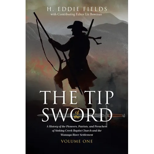 The Tip of the Sword: A History of the Pioneers, Patriots, and Preachers of Sinking Creek Baptist Church and the Watauga River Settlement