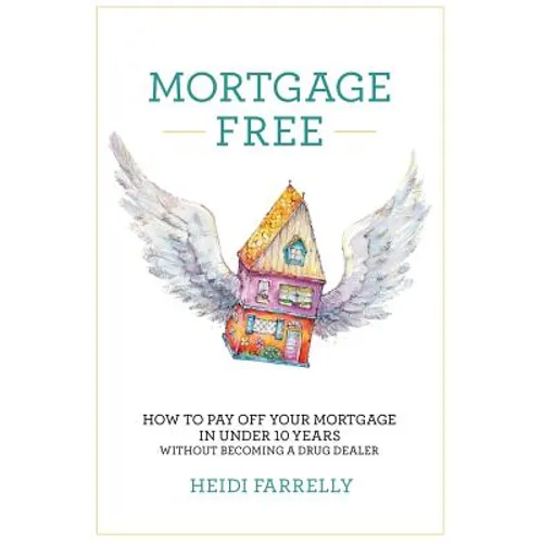 Mortgage Free: How to Pay Off Your Mortgage in Under 10 Years -Without Becoming a Drug Dealer