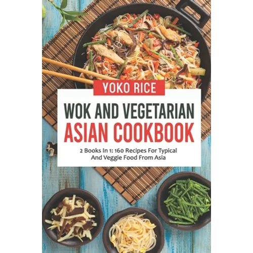 Wok And Vegetarian Asian Cookbook: 2 Books In 1: 160 Recipes For Typical And Veggie Food From Asia