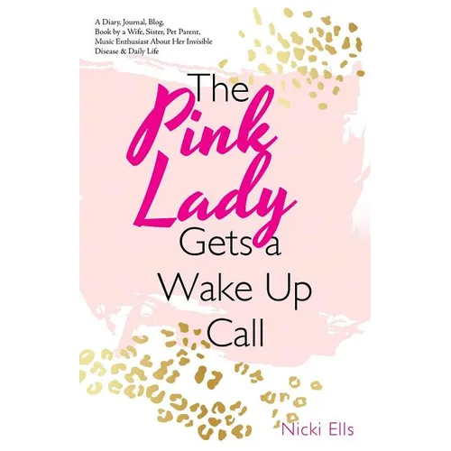 The Pink Lady Gets a Wake up Call: A Diary, Journal, Blog, Book by a Wife, Sister, Pet Parent, Music Enthusiast About Her Invisible Disease & Daily Li