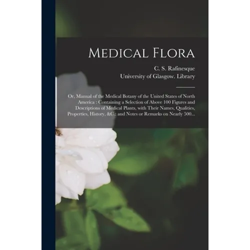Medical Flora [electronic Resource]: or, Manual of the Medical Botany of the United States of North America: Containing a Selection of Above 100 Figur