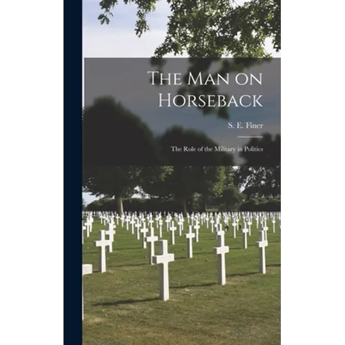 The Man on Horseback; the Role of the Military in Politics
