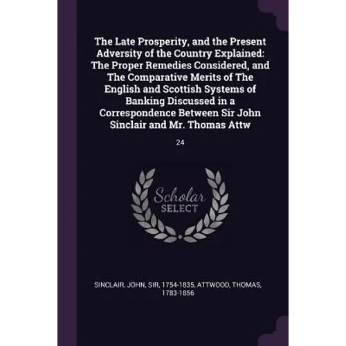 The Late Prosperity, and the Present Adversity of the Country Explained: The Proper Remedies Considered, and The Comparative Merits of The English and