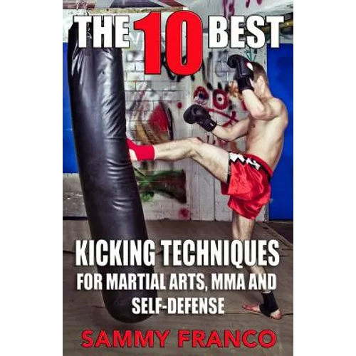The 10 Best Kicking Techniques: For Martial Arts, MMA and Self-Defense