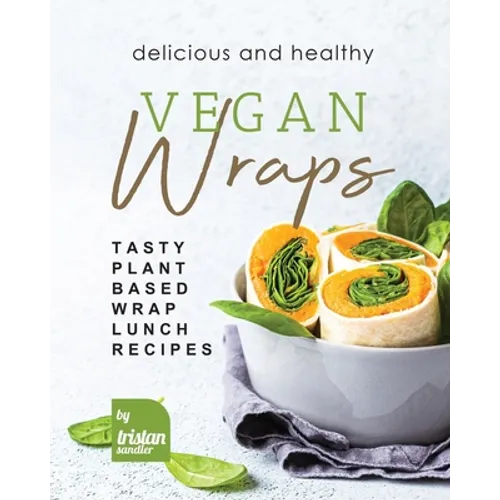 Delicious and Healthy Vegan Wraps: Tasty Plant-Based Wrap Lunch Recipes