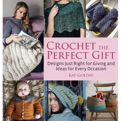 Crochet the Perfect Gift: Designs Just Right for Giving and Ideas for Every Occasion