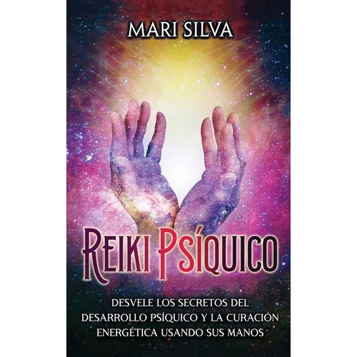 Reiki psíquico: Desvele los secretos del desarrollo psíquico y la curación energética usando sus manos