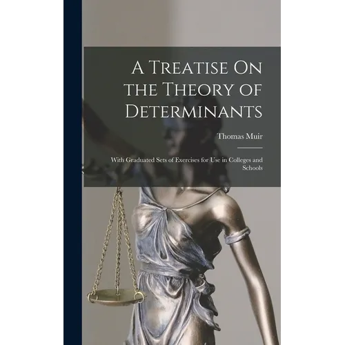 A Treatise On the Theory of Determinants: With Graduated Sets of Exercises for Use in Colleges and Schools