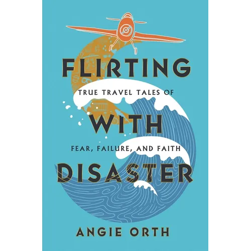 Flirting with Disaster: True Travel Tales of Fear, Failure, and Faith
