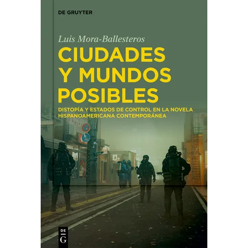 Ciudades Y Mundos Posibles: Distopía Y Estados de Control En La Novela Hispanoamericana Contemporánea