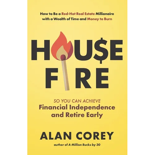 House FIRE [Financial Independence, Retire Early]: How to Be a Red-Hot Real Estate Millionaire with a Wealth of Time and Money to Burn