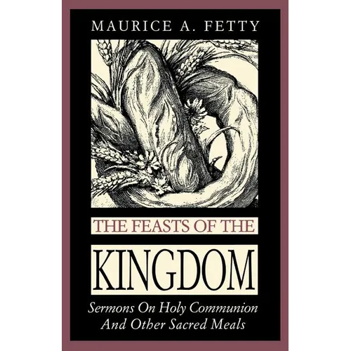The Feasts of the Kingdom: Sermons on Holy Communion and Other Sacred Meals