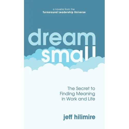 Dream Small: The Secret to Finding Meaning in Work and Life