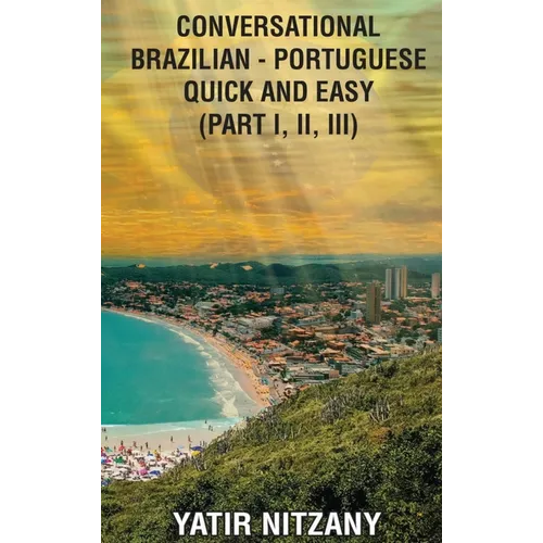 Conversational Brazilian Portuguese Quick and Easy - Part 1, 2 and 3: Part 1, 2, and 3